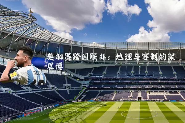 美加墨跨国联办:地理与赛制的深层博弈