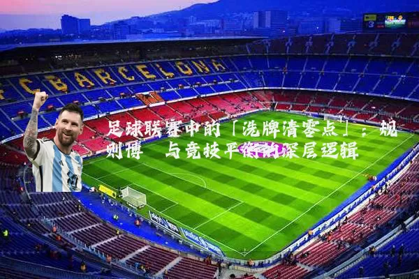 足球联赛中的「洗牌清零点」:规则博弈与竞技平衡的深层逻辑