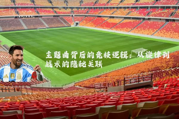 主题曲背后的竞技逻辑：从旋律到战术的隐秘关联