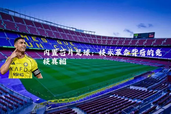 内置芯片足球：技术革命背后的竞技真相