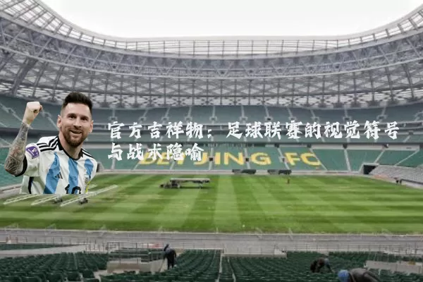 官方吉祥物:足球联赛的视觉符号与战术隐喻
