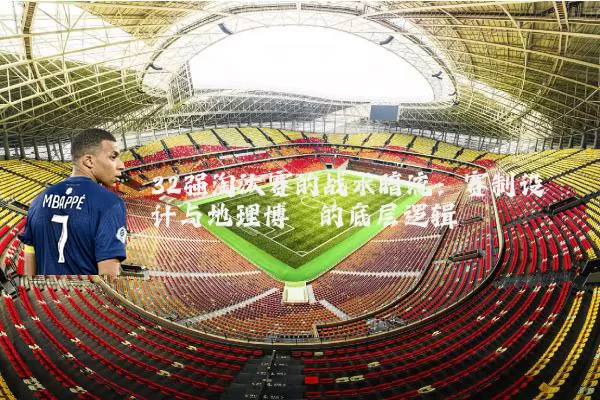 32强淘汰赛的战术暗流：赛制设计与地理博弈的底层逻辑