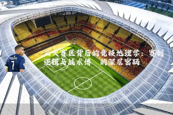 三大赛区背后的竞技地理学:赛制逻辑与战术博弈的深层密码