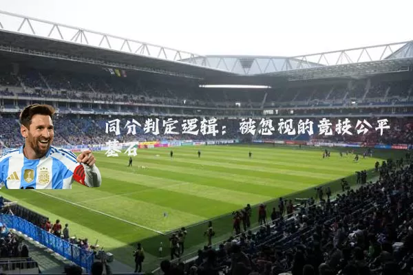 同分判定逻辑:被忽视的竞技公平基石