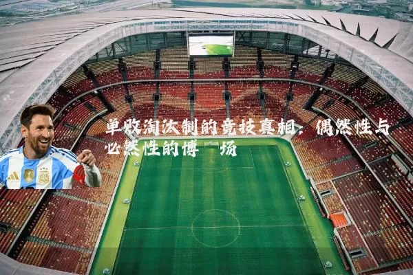 单败淘汰制的竞技真相：偶然性与必然性的博弈场