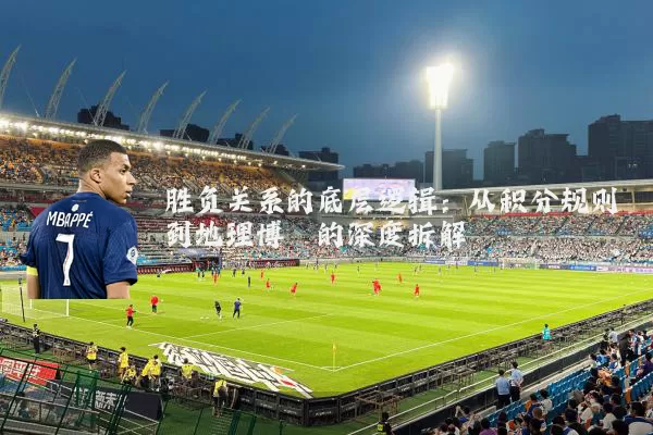胜负关系的底层逻辑：从积分规则到地理博弈的深度拆解