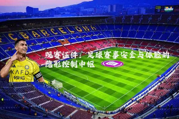 观赛证件：足球赛事安全与体验的隐形控制中枢