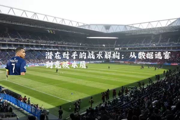 潜在对手的战术解构：从数据迷雾到竞技本质