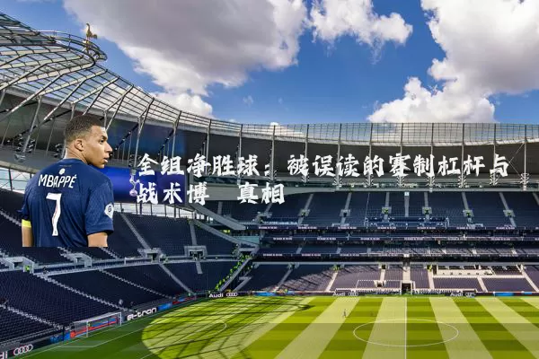全组净胜球：被误读的赛制杠杆与战术博弈真相