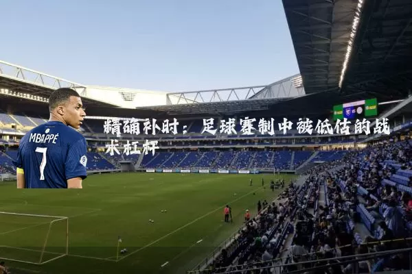 精确补时：足球赛制中被低估的战术杠杆