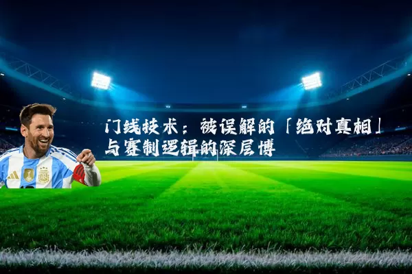 门线技术：被误解的「绝对真相」与赛制逻辑的深层博弈